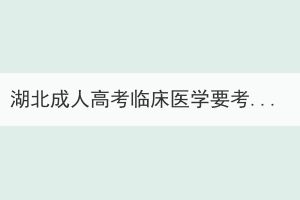 湖北成人高考臨床醫學要考什么科目？要學什么課程？